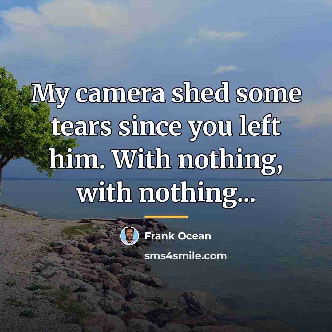 “My camera shed some tears since you left him. With…” quote by Frank Ocean