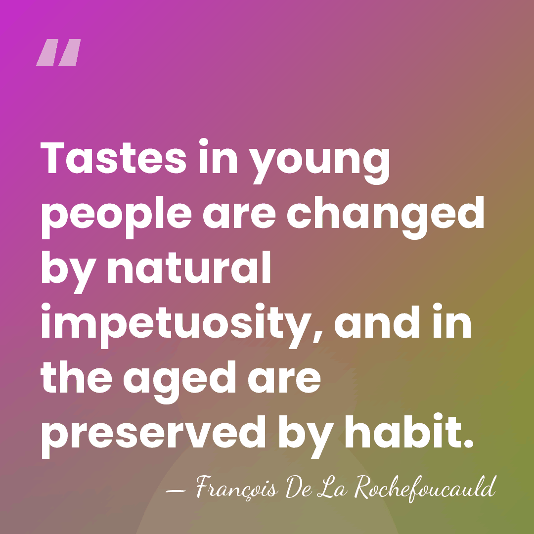 Tastes in young people are changed by natural impetuosity, and in the&hellip; - Francois de La Rochefoucauld