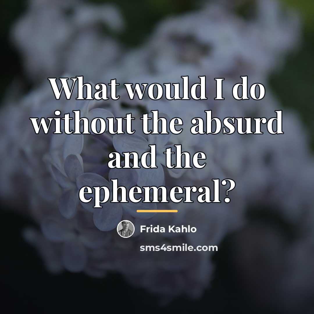 “What would I do without the absurd and the ephemeral?…” quote by Frida Kahlo