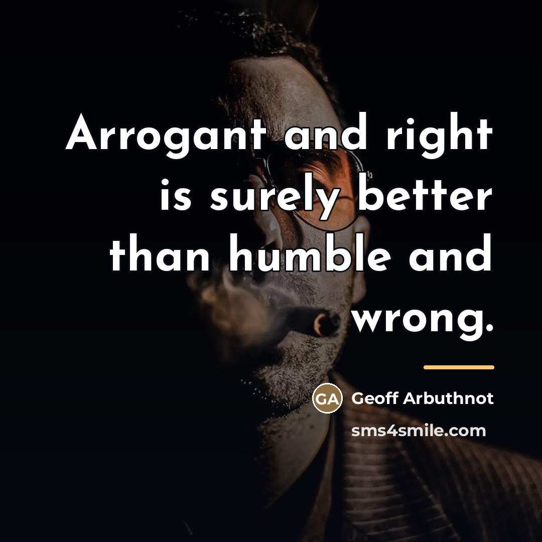 “Arrogant and right is surely better than humble and wrong.…” quote by Geoff Arbuthnot