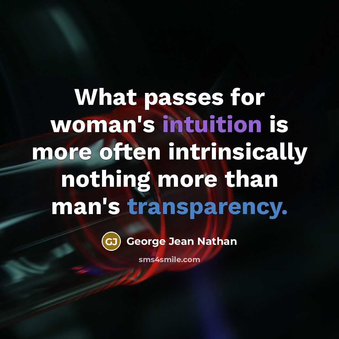 “What passes for woman's intuition is more often intrinsically nothing more than man's transparency.” quote by George Jean Nathan