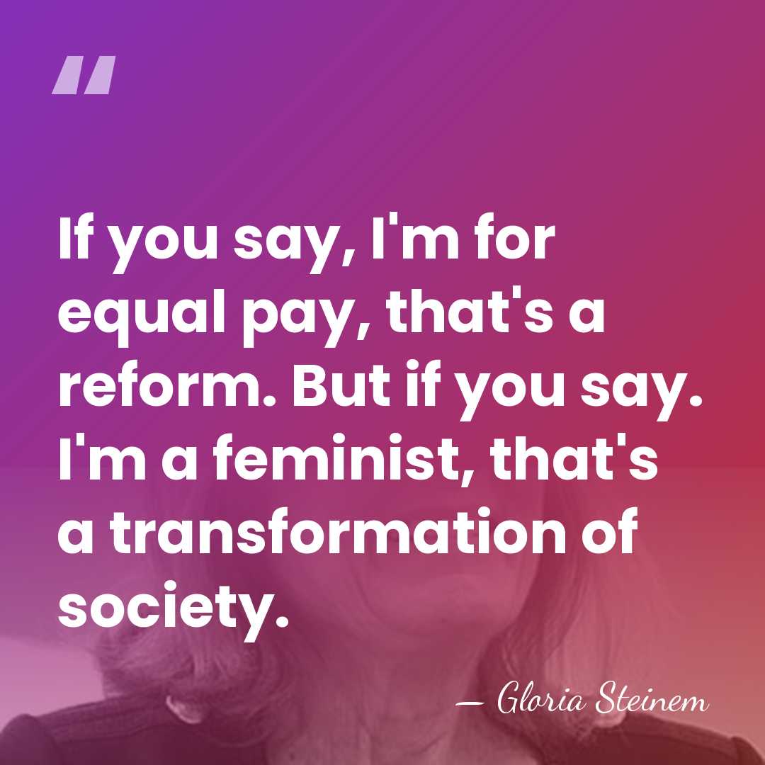 If you say, I'm for equal pay, that's a reform. But if&hellip; - Gloria Steinem
