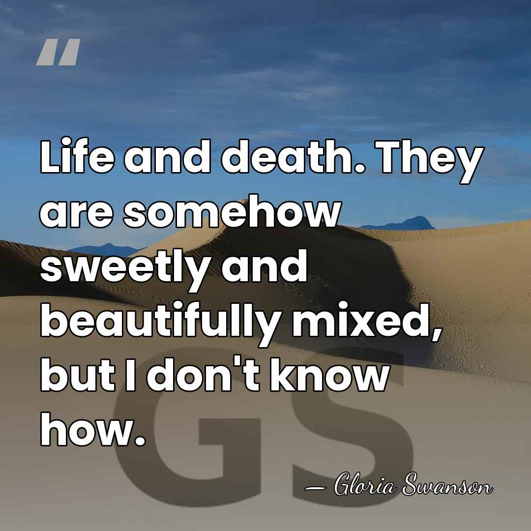 Life and death. They are somehow sweetly and beautifully mixed, but I&hellip; - Gloria Swanson