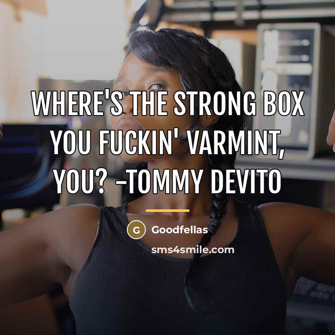 “Where's the strong box you fuckin' varmint, you? -Tommy DeVito…” quote by Goodfellas