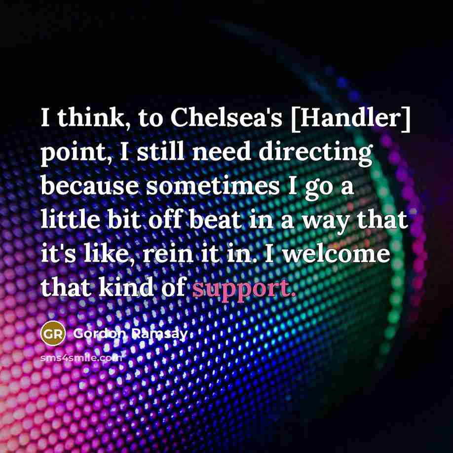 “I think, to Chelsea's [Handler] point, I still need directing…” quote by Gordon Ramsay