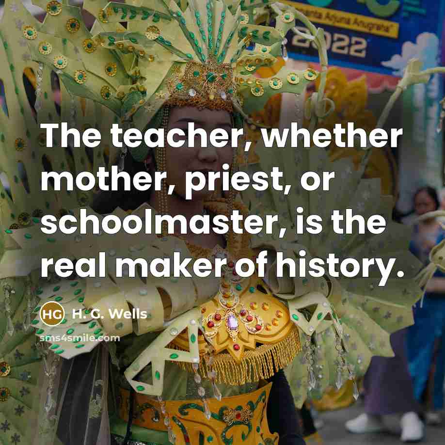 “The teacher, whether mother, priest, or schoolmaster, is the real…” quote by H. G. Wells