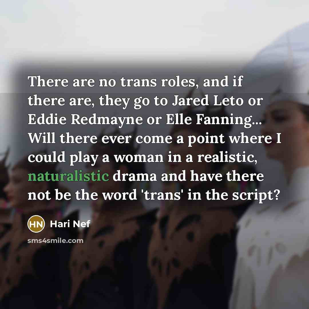“There are no trans roles, and if there are, they go to Jared Leto or Eddie Redmayne or Elle Fanning... Will there ever come a point where I could play a woman in a realistic, naturalistic drama and have there not be the word 'trans' in the script?” quote by Hari Nef