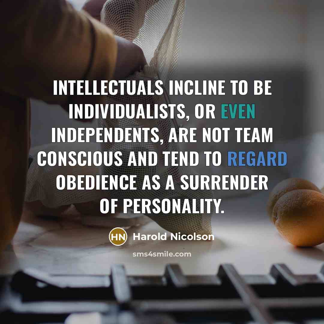 “Intellectuals incline to be individualists, or even independents, are not…” quote by Harold Nicolson