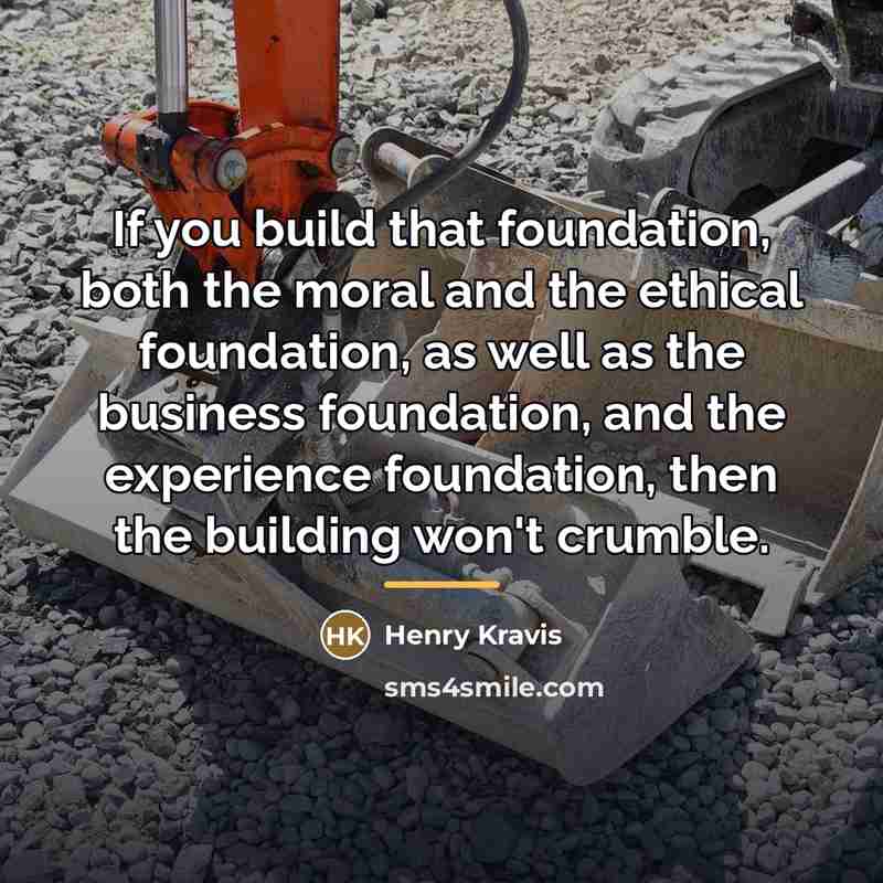“If you build that foundation, both the moral and the…” quote by Henry Kravis
