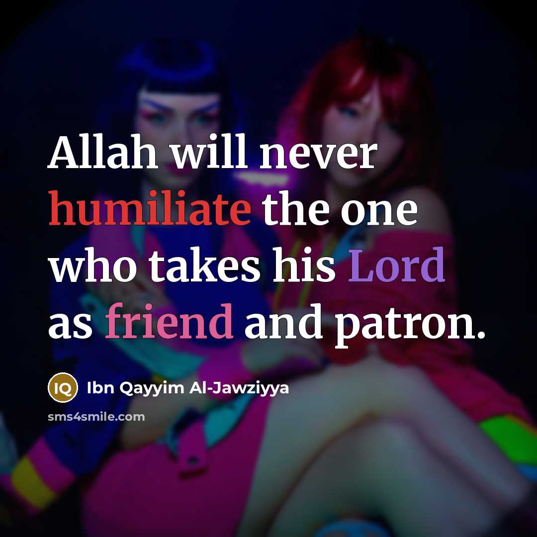“Allah will never humiliate the one who takes his Lord as friend and patron.” quote by Ibn Qayyim Al-Jawziyya