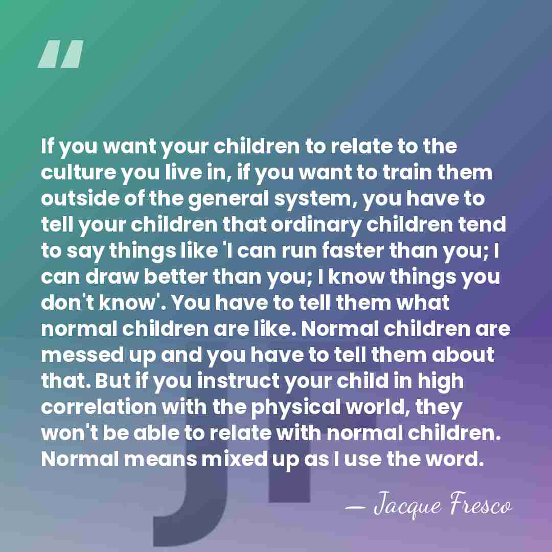 If you want your children to relate to the culture you live&hellip; - Jacque Fresco