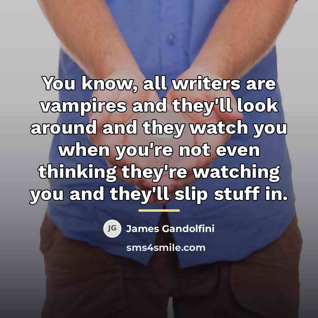 “You know, all writers are vampires and they'll look around…” quote by James Gandolfini