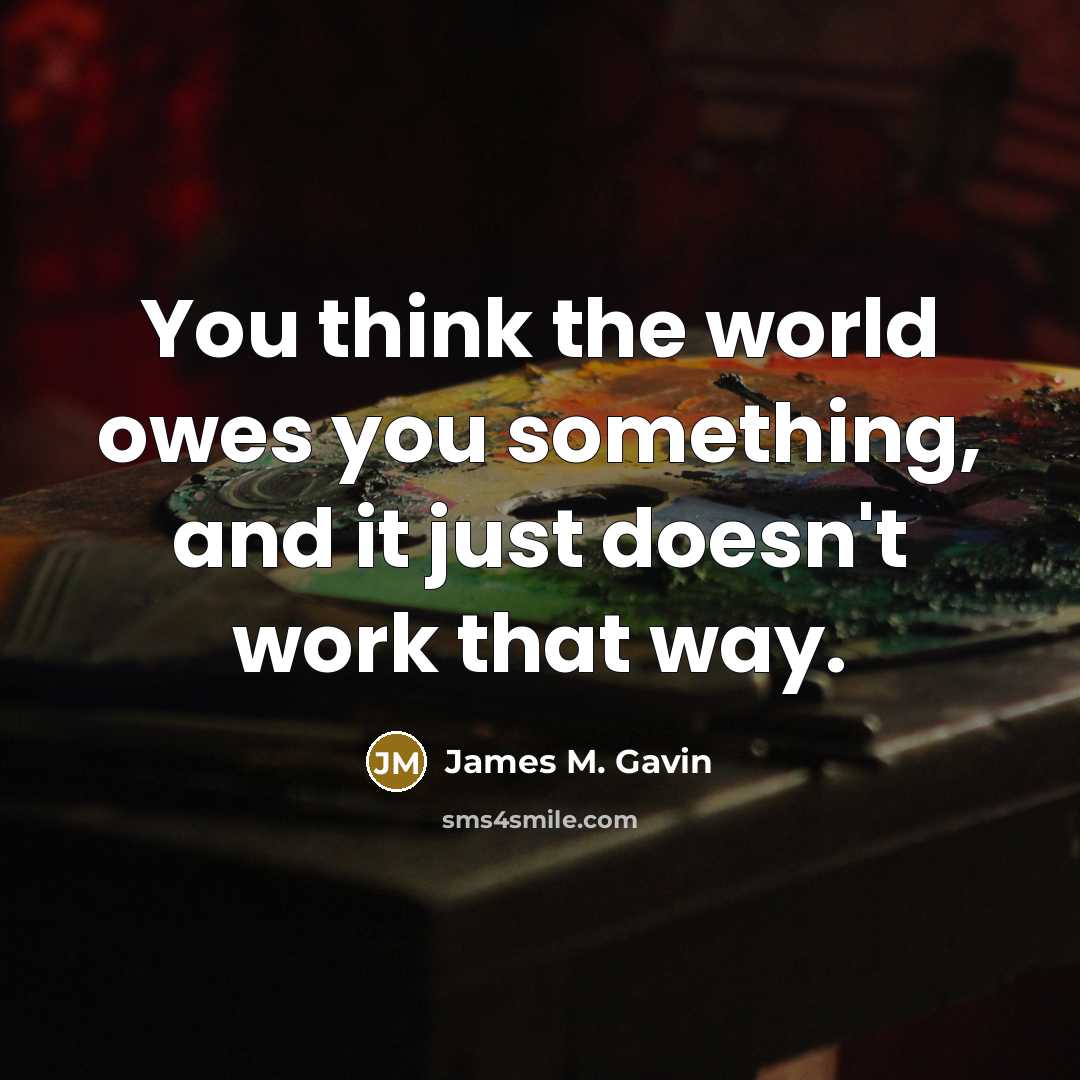 “You think the world owes you something, and it just…” quote by James M. Gavin