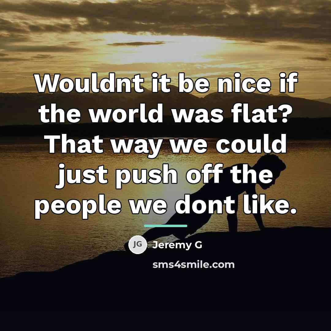 “Wouldnt it be nice if the world was flat? That…” quote by Jeremy G