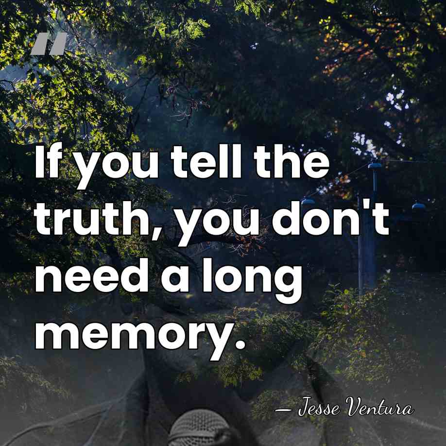 If you tell the truth, you don't need a long memory. - Jesse Ventura
