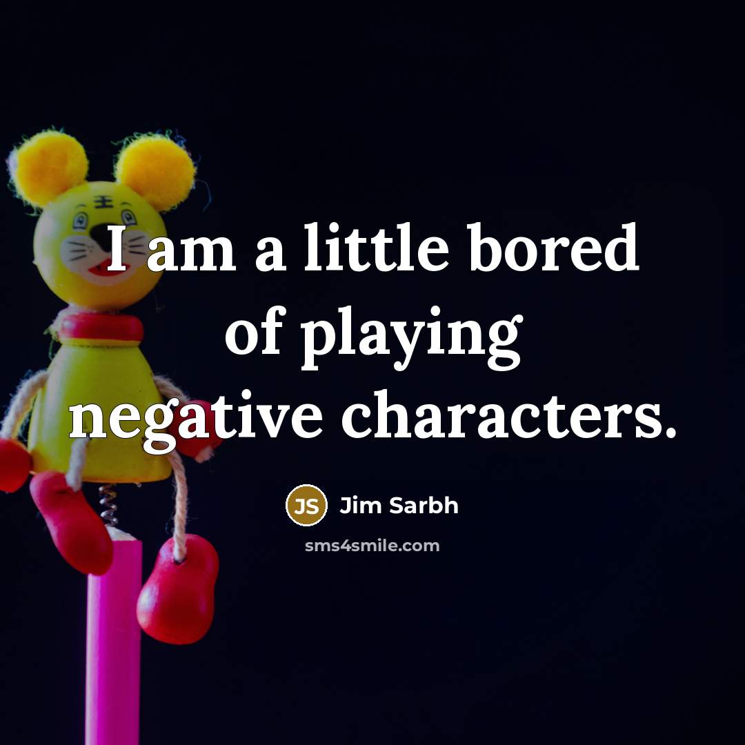 “I am a little bored of playing negative characters.…” quote by Jim Sarbh