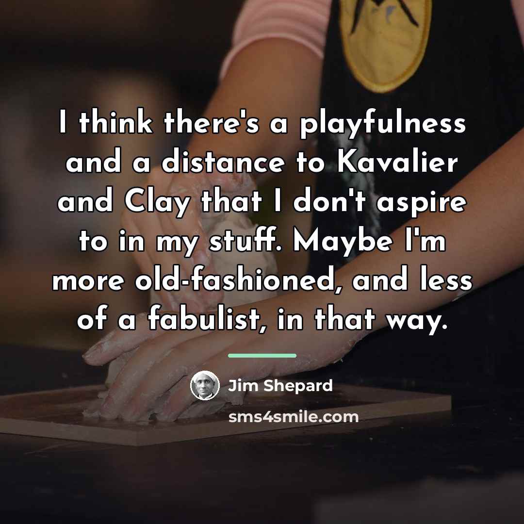 “I think there's a playfulness and a distance to Kavalier…” quote by Jim Shepard