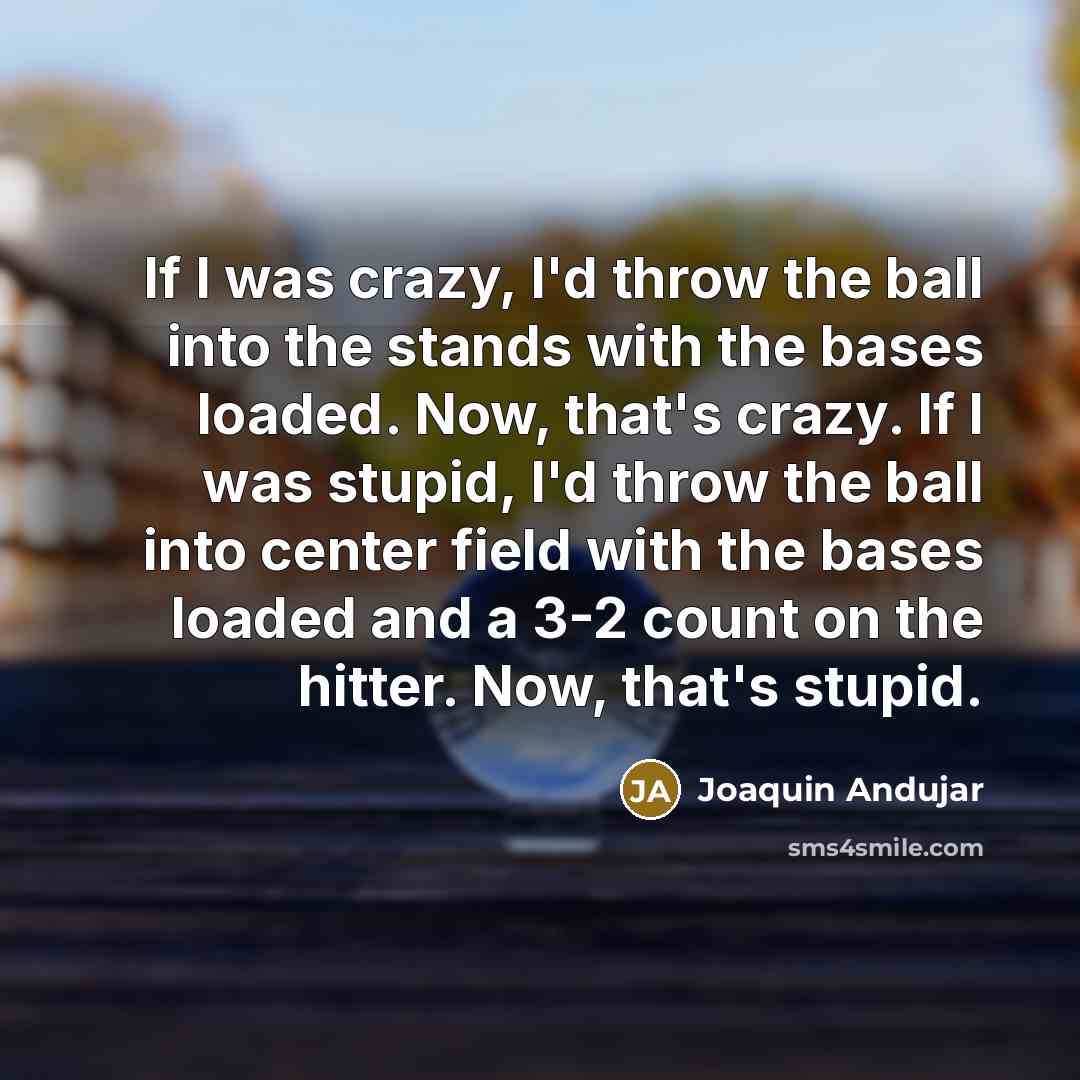 “If I was crazy, I'd throw the ball into the…” quote by Joaquin Andujar