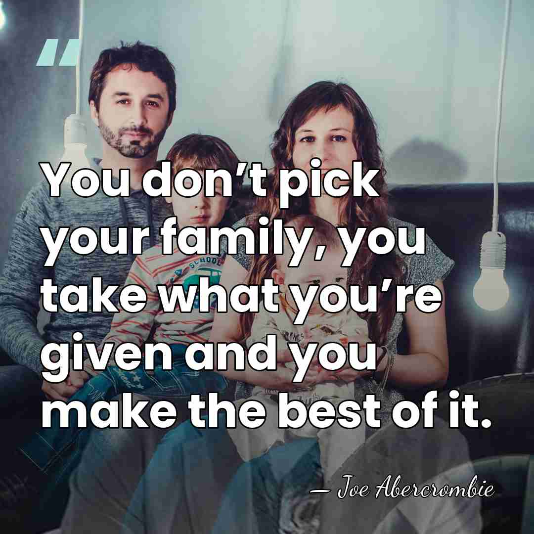 You don’t pick your family, you take what you’re given and you&hellip; - Joe Abercrombie