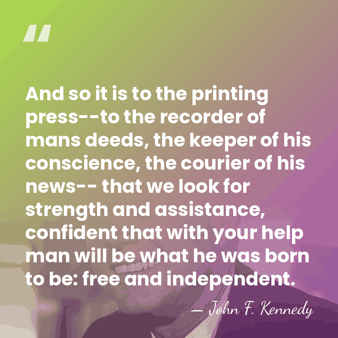 And so it is to the printing press--to the recorder of mans&hellip; - John F. Kennedy