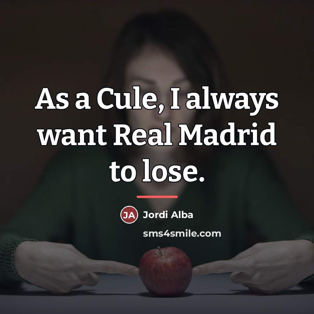 “As a Cule, I always want Real Madrid to lose.…” quote by Jordi Alba