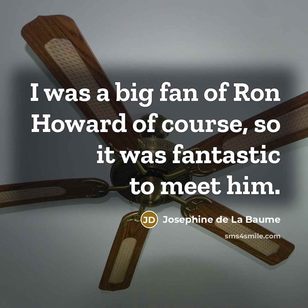 “I was a big fan of Ron Howard of course,…” quote by Josephine de La Baume