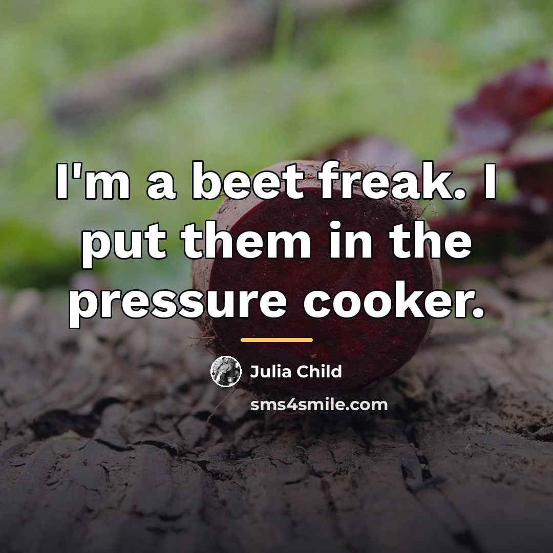“I'm a beet freak. I put them in the pressure…” quote by Julia Child