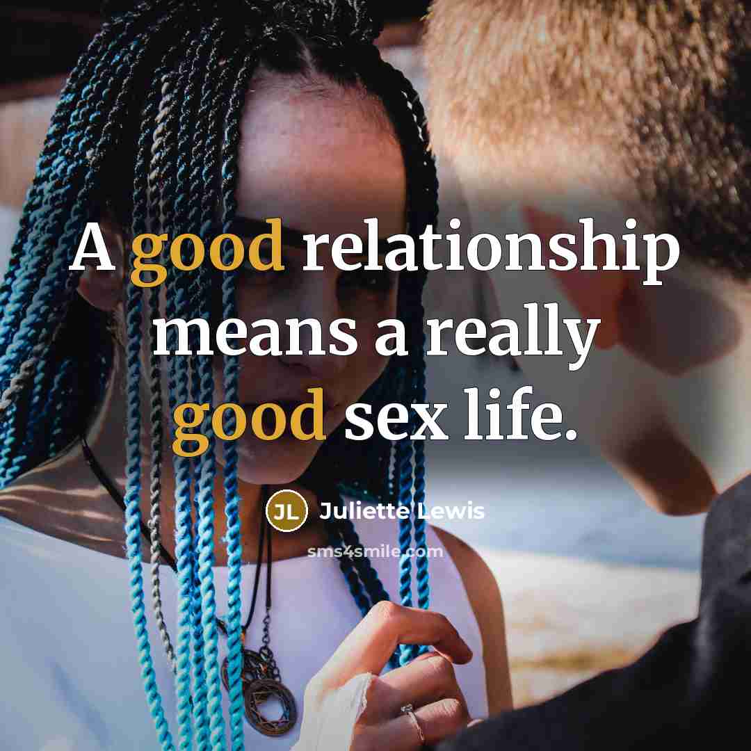“A good relationship means a really good sex life.” quote by Juliette Lewis