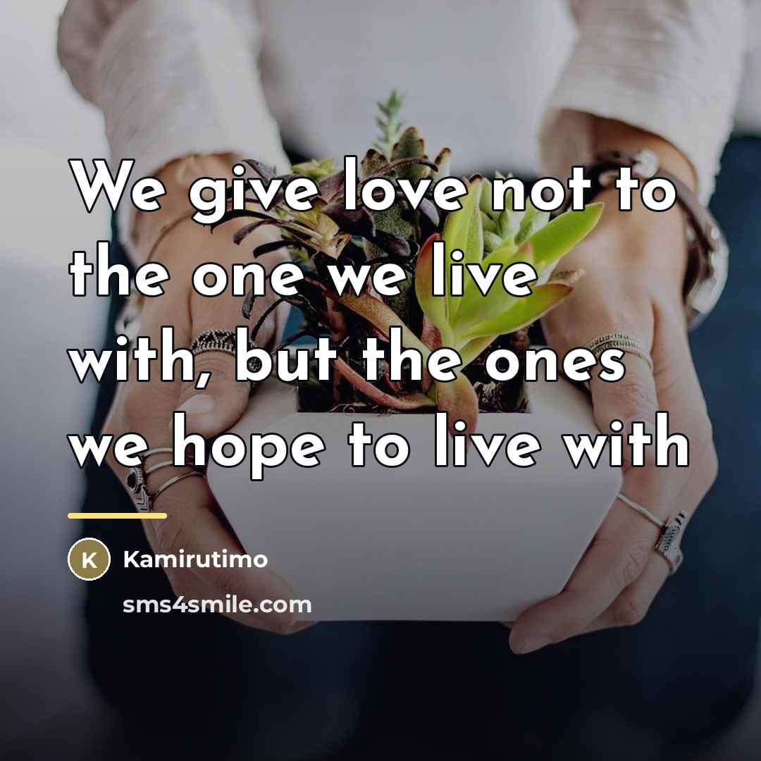 “We give love not to the one we live with,…” quote by Kamirutimo