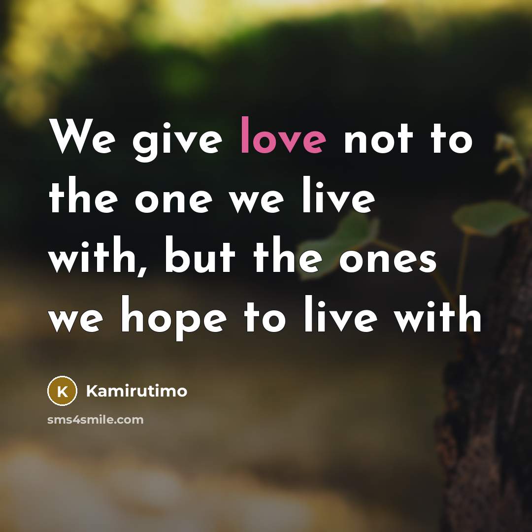 “We give love not to the one we live with, but the ones we hope to live with” quote by Kamirutimo