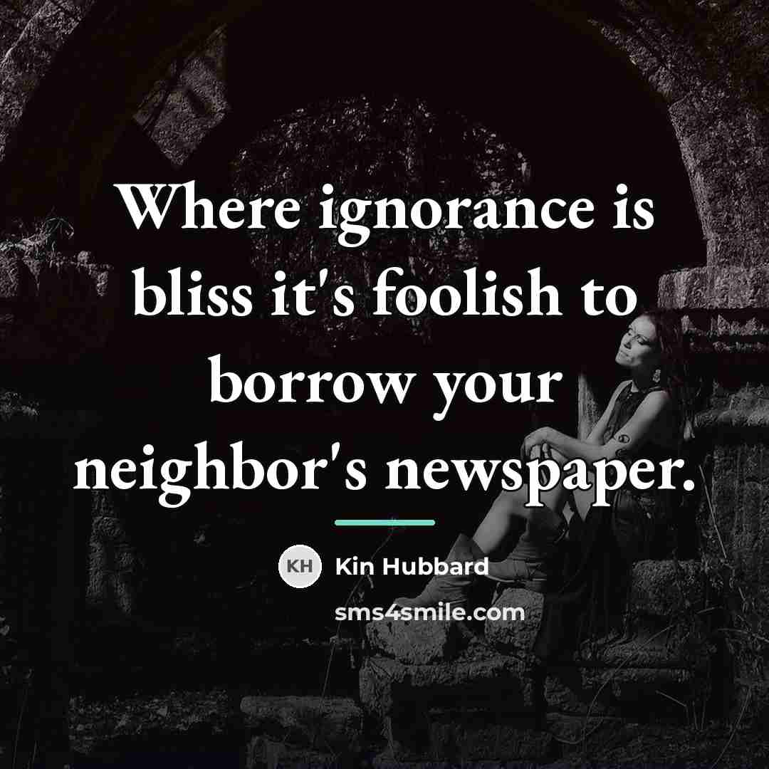 “Where ignorance is bliss it's foolish to borrow your neighbor's…” quote by Kin Hubbard