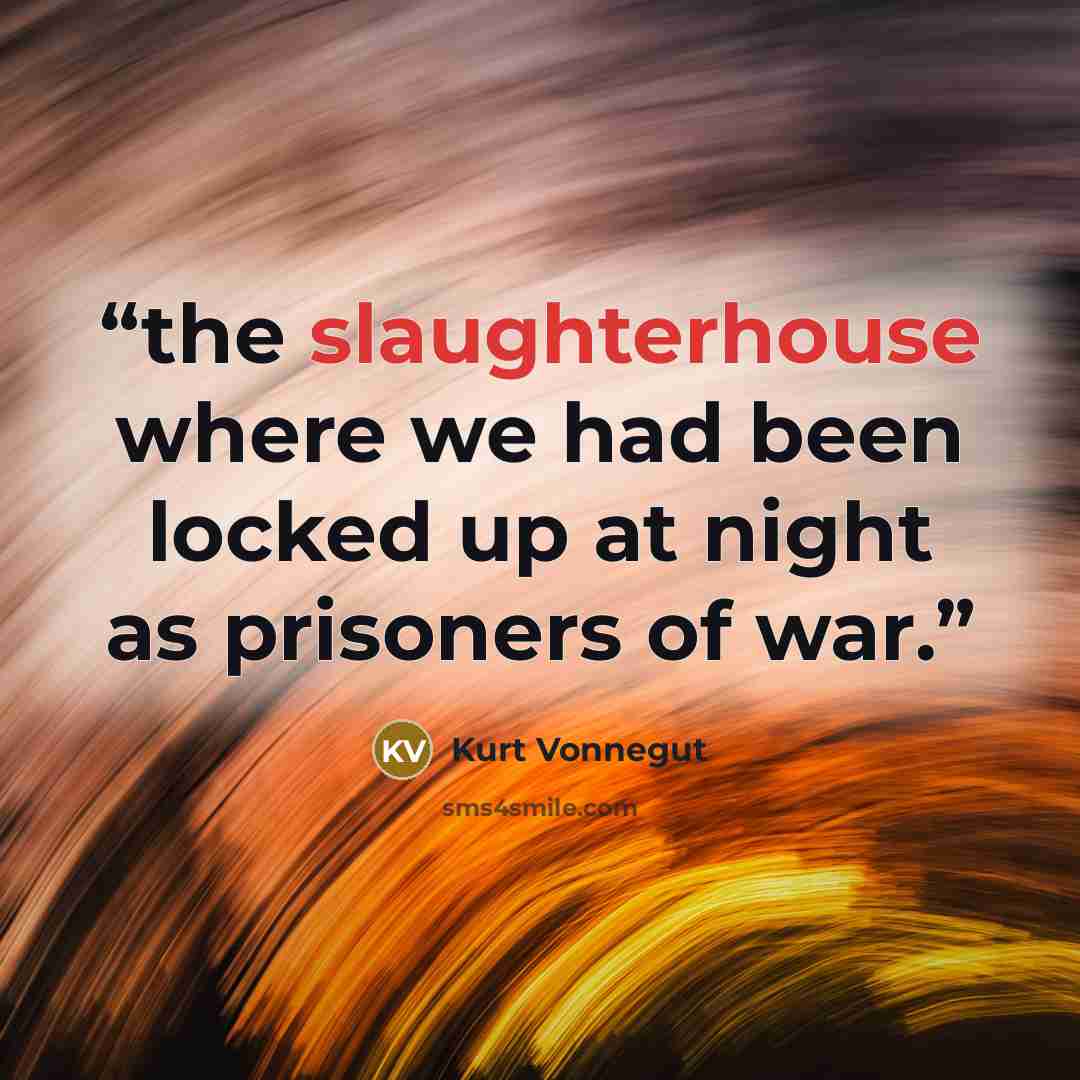 “the slaughterhouse where we had been locked up at night as prisoners of war.” quote by Kurt Vonnegut