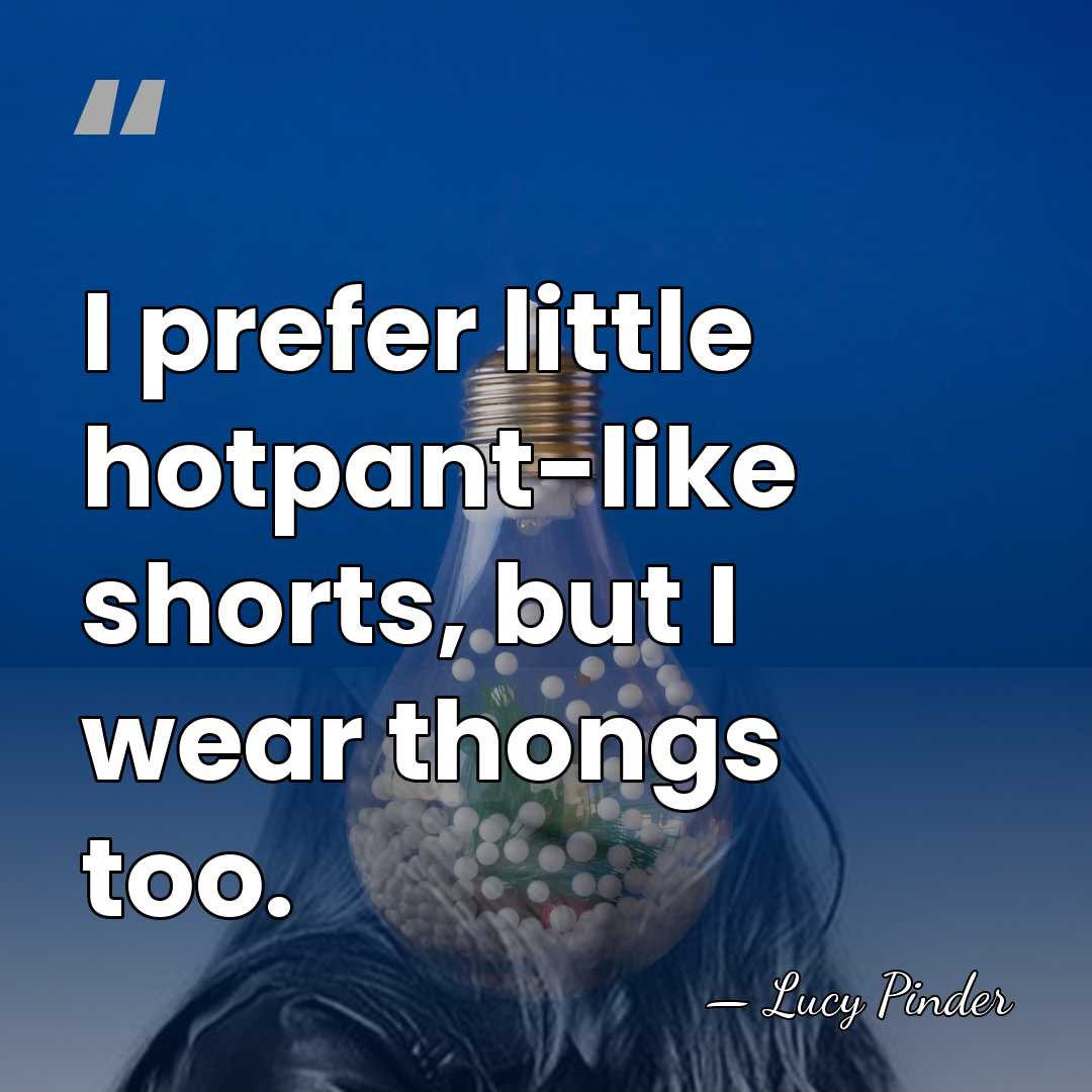 I prefer little hotpant-like shorts, but I wear thongs too. - Lucy Pinder