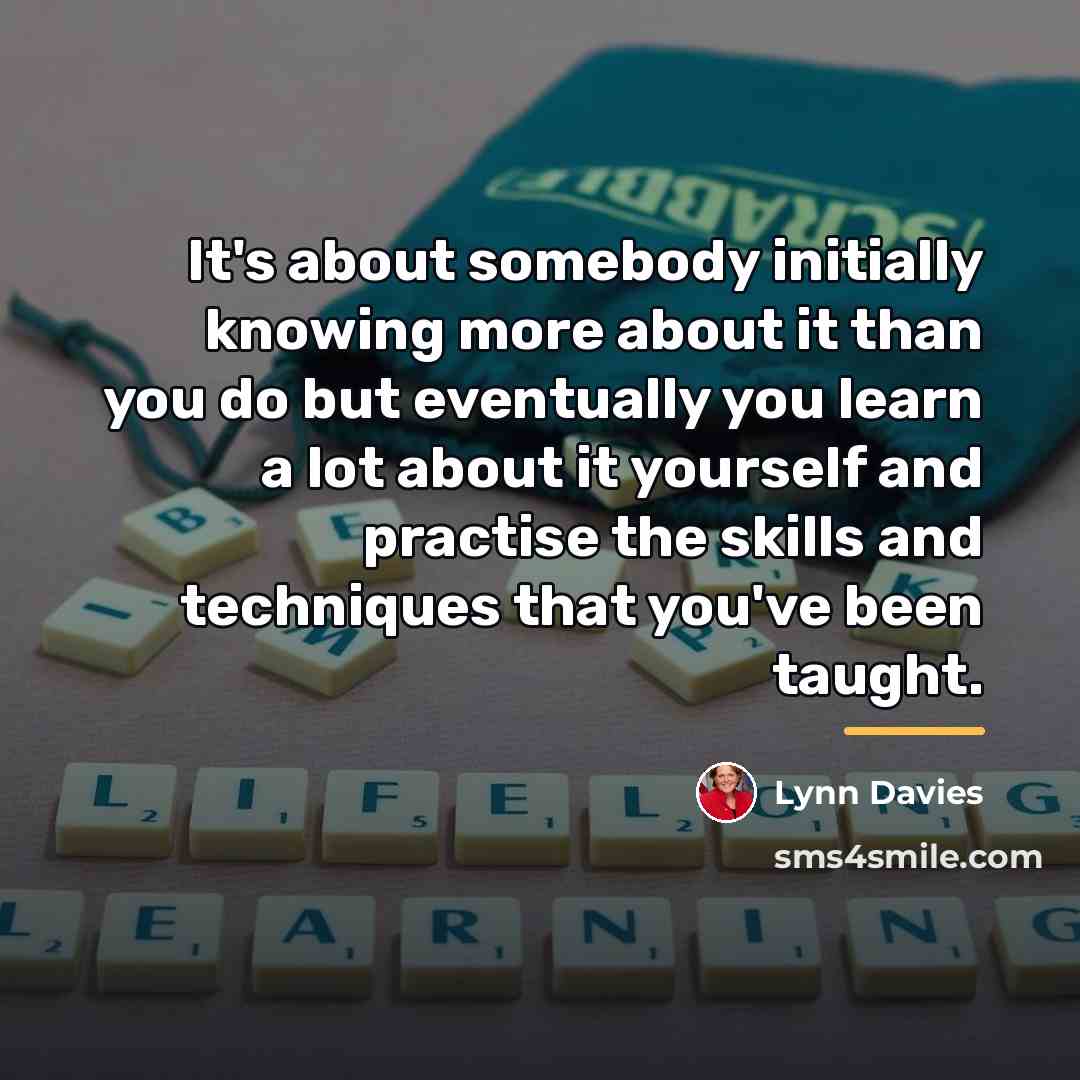 “It's about somebody initially knowing more about it than you…” quote by Lynn Davies