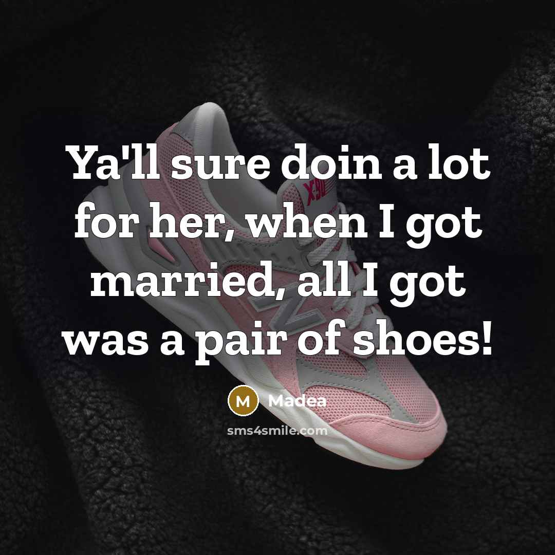 “Ya'll sure doin a lot for her, when I got married, all I got was a pair of shoes!” quote by Madea