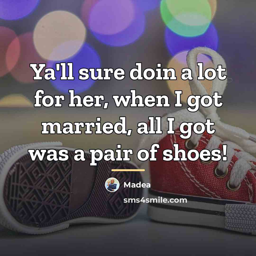 “Ya'll sure doin a lot for her, when I got…” quote by Madea