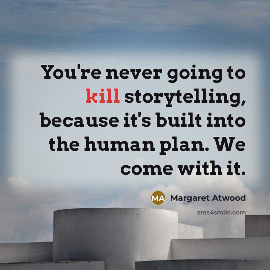 “You're never going to kill storytelling, because it's built into…” quote by Margaret Atwood
