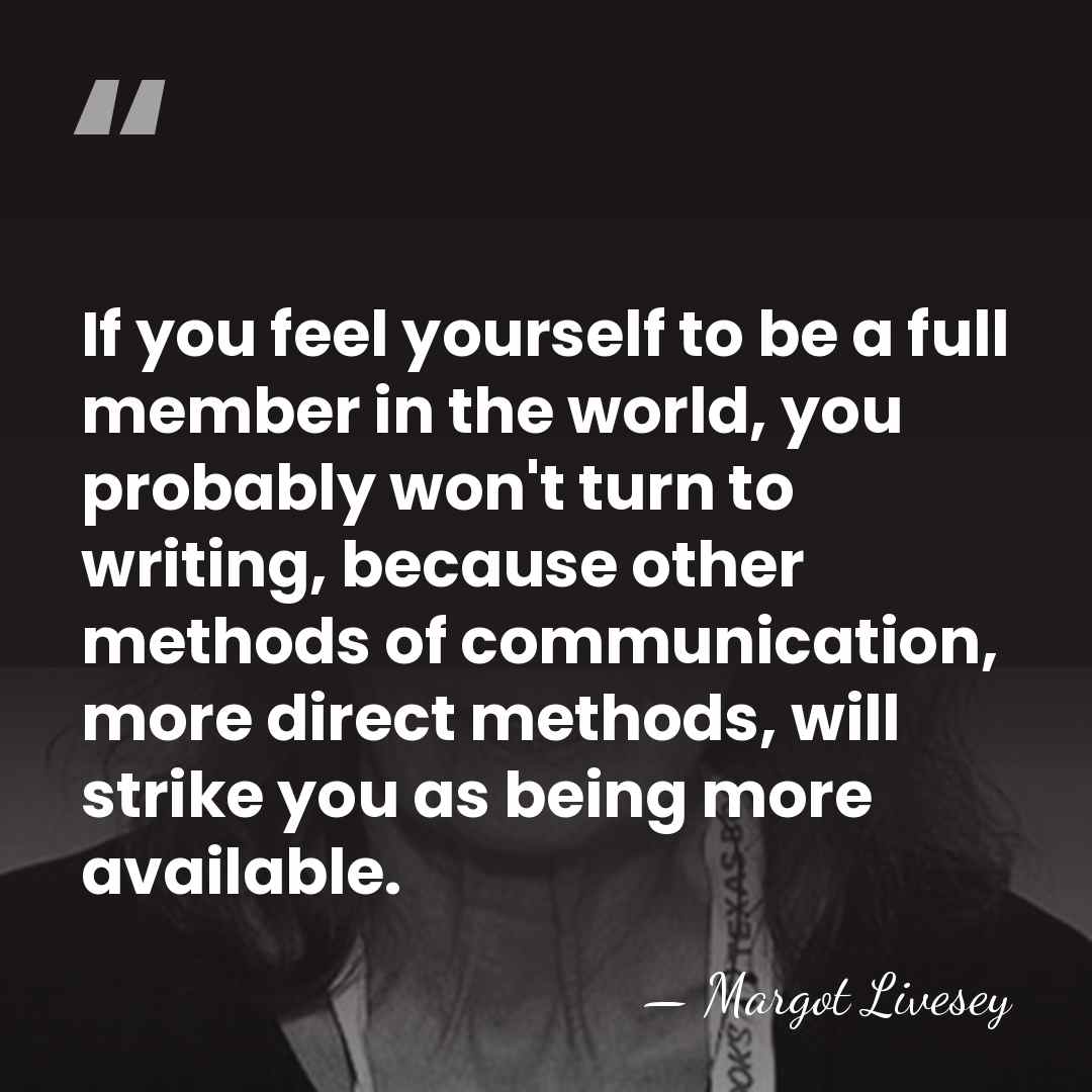If you feel yourself to be a full member in the world,&hellip; - Margot Livesey