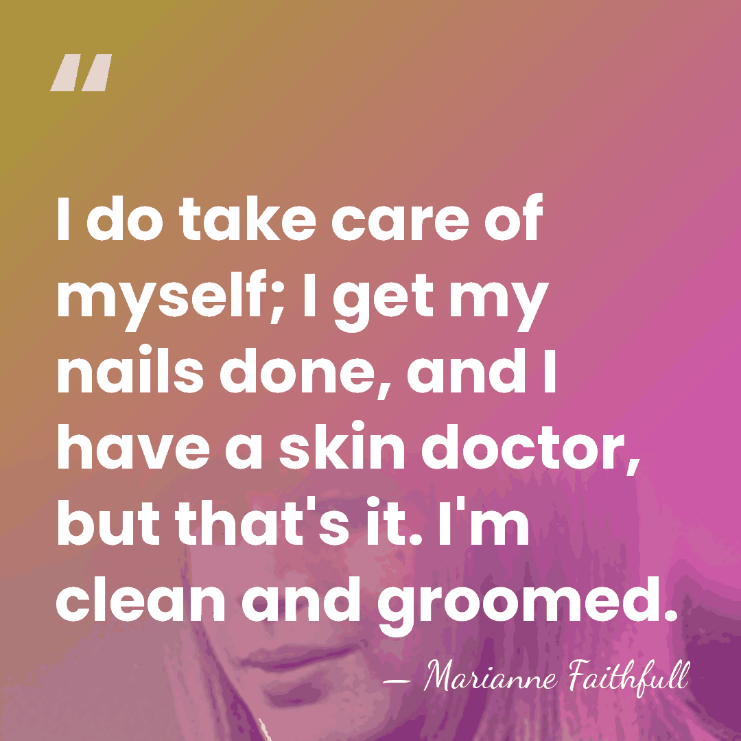 I do take care of myself; I get my nails done, and&hellip; - Marianne Faithfull
