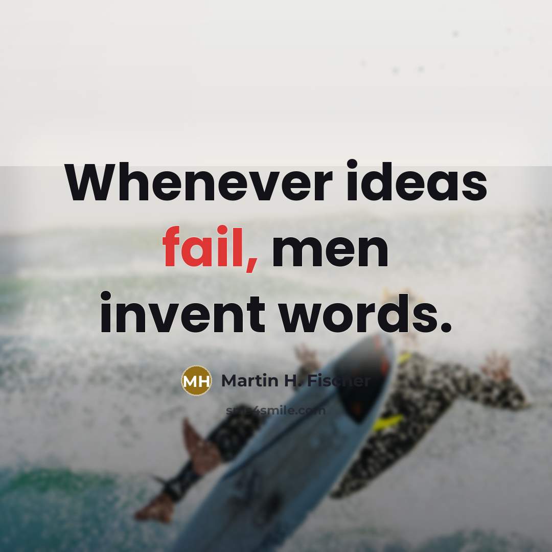 “Whenever ideas fail, men invent words.…” quote by Martin H. Fischer