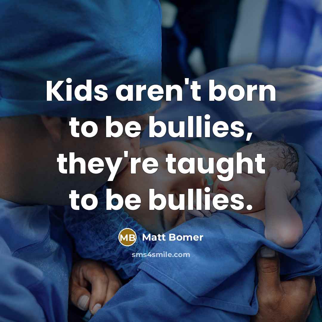 “Kids aren't born to be bullies, they're taught to be…” quote by Matt Bomer
