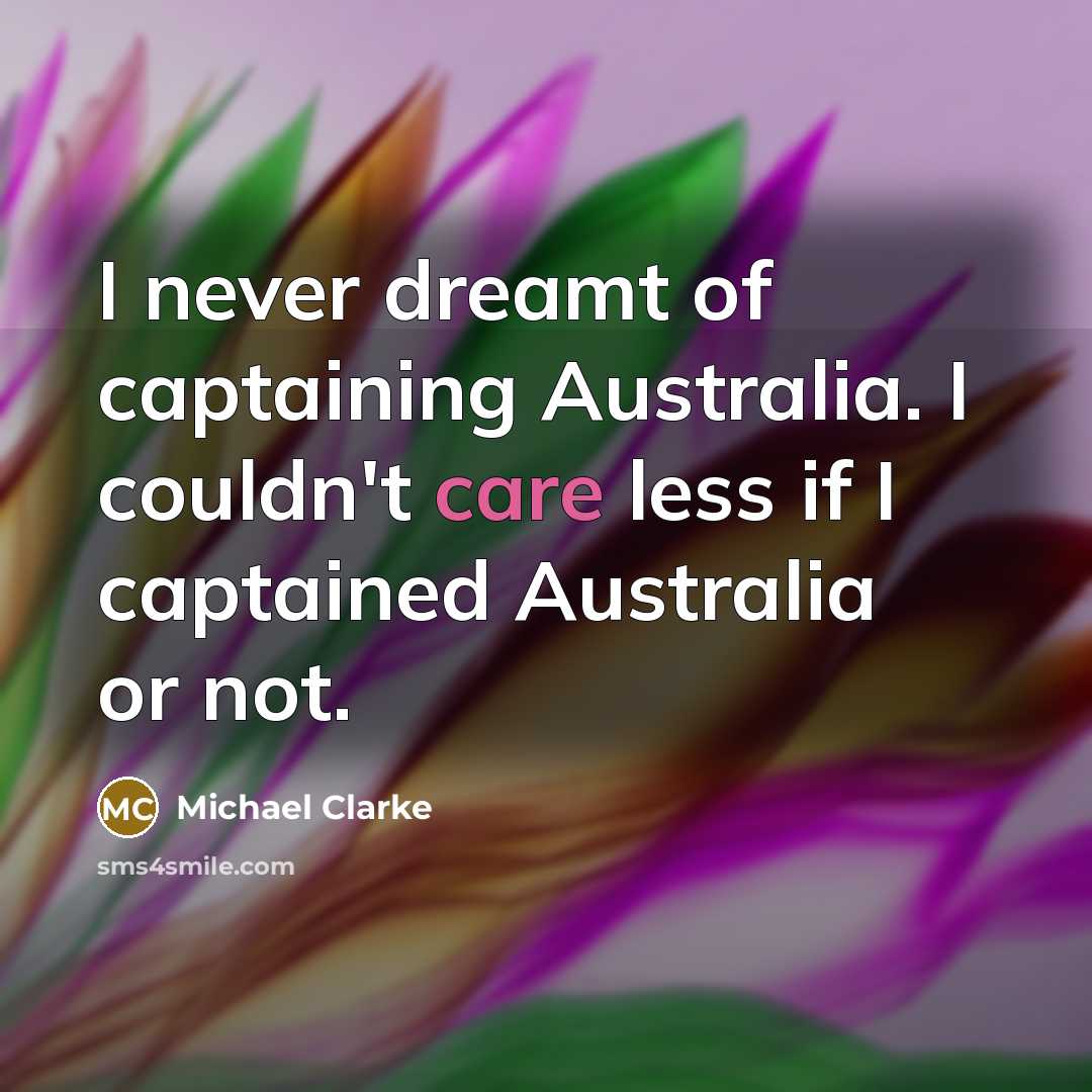 “I never dreamt of captaining Australia. I couldn't care less…” quote by Michael Clarke