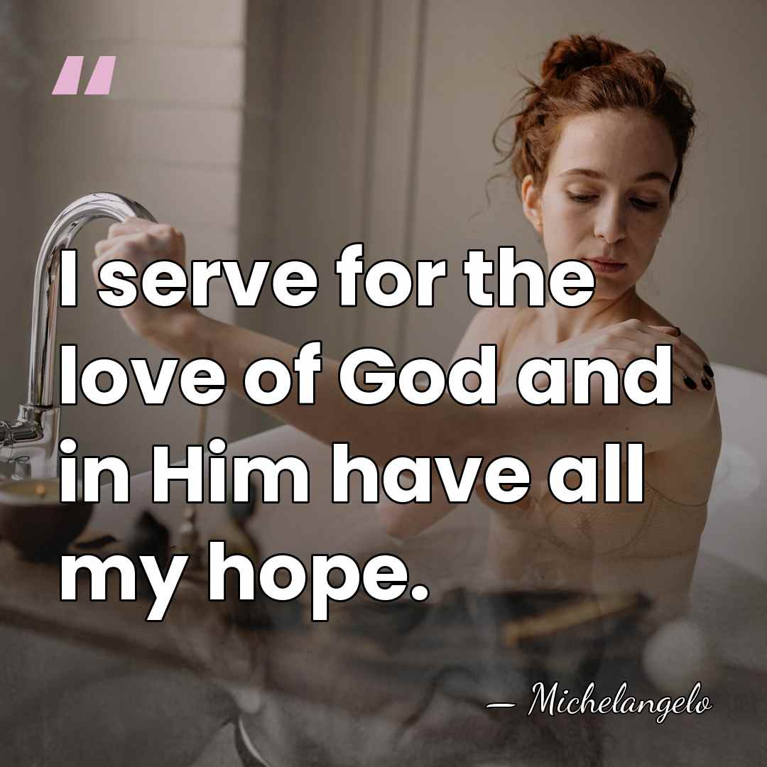 I serve for the love of God and in Him have all&hellip; - Michelangelo