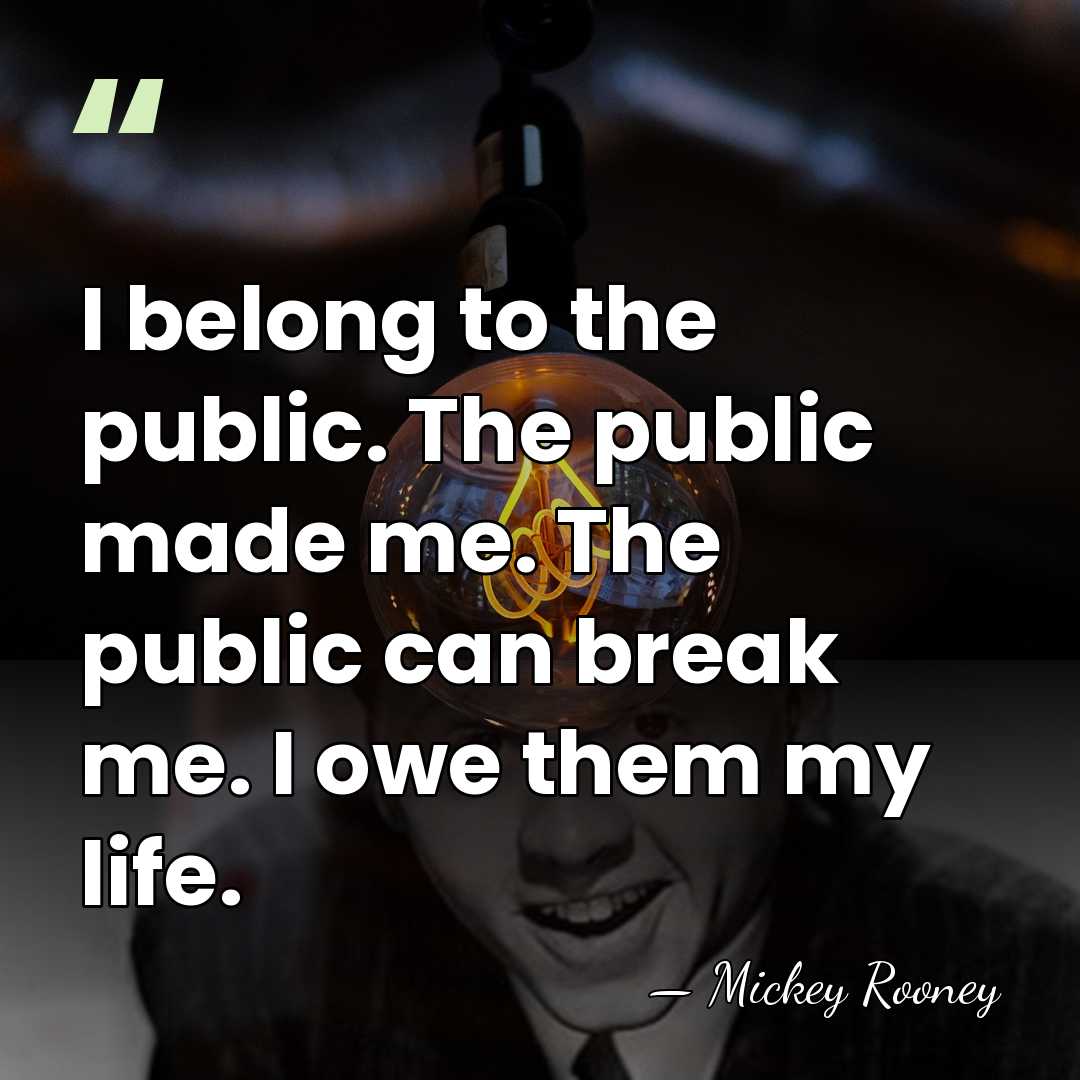 I belong to the public. The public made me. The public can&hellip; - Mickey Rooney