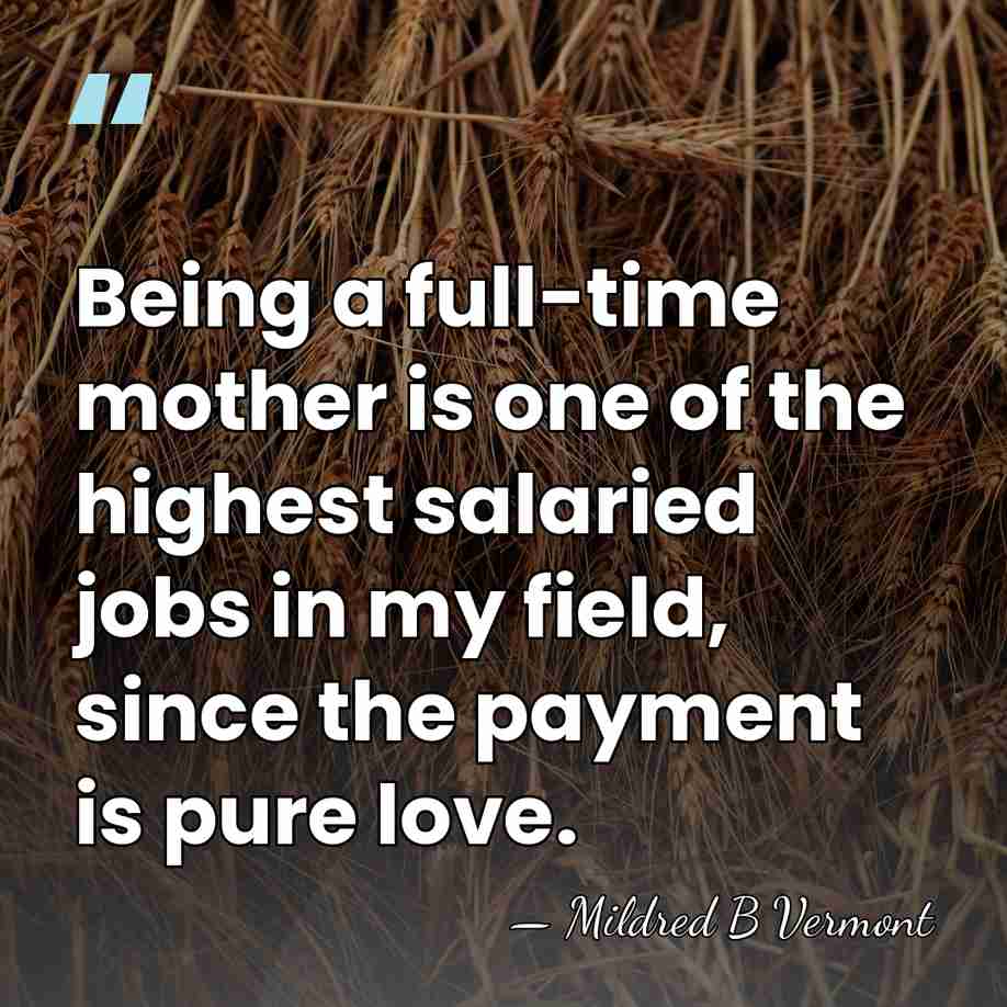 Being a full-time mother is one of the highest salaried jobs in&hellip; - Mildred B Vermont