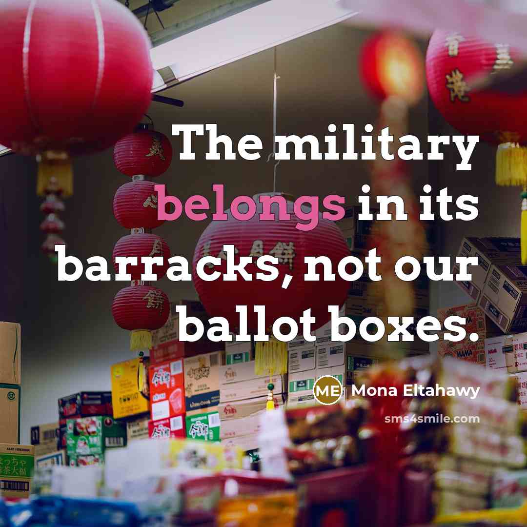 “The military belongs in its barracks, not our ballot boxes.…” quote by Mona Eltahawy