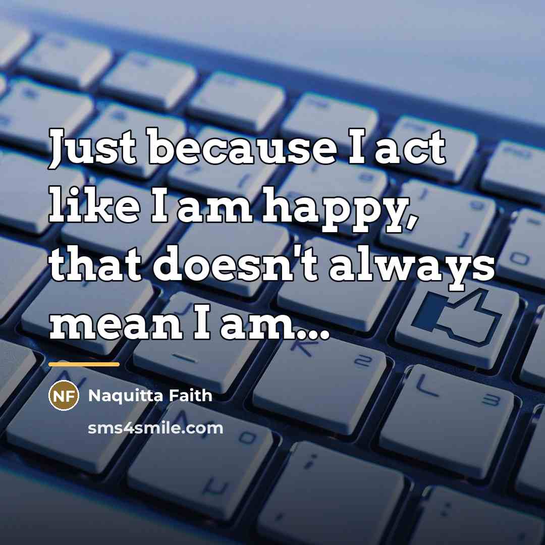 “Just because I act like I am happy, that doesn't…” quote by Naquitta Faith