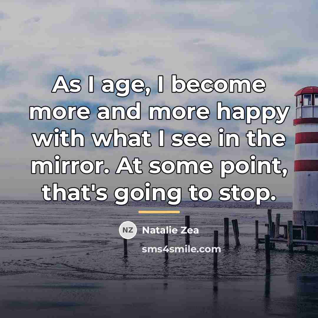 “As I age, I become more and more happy with…” quote by Natalie Zea