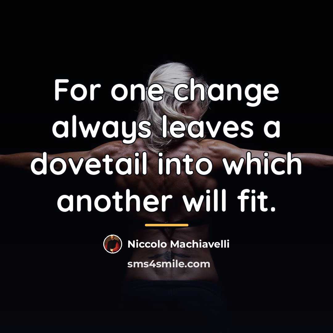 “For one change always leaves a dovetail into which another…” quote by Niccolo Machiavelli