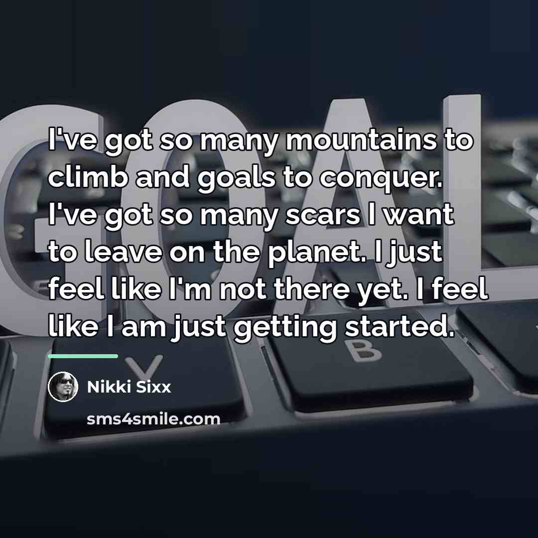 “I've got so many mountains to climb and goals to…” quote by Nikki Sixx